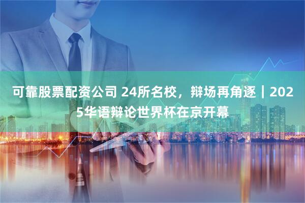 可靠股票配资公司 24所名校，辩场再角逐｜2025华语辩论世界杯在京开幕