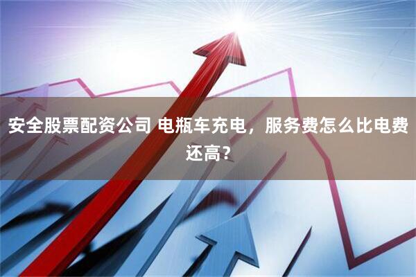 安全股票配资公司 电瓶车充电，服务费怎么比电费还高？