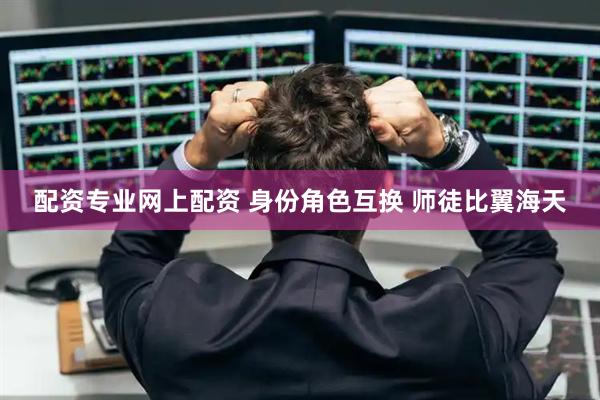 配资专业网上配资 身份角色互换 师徒比翼海天