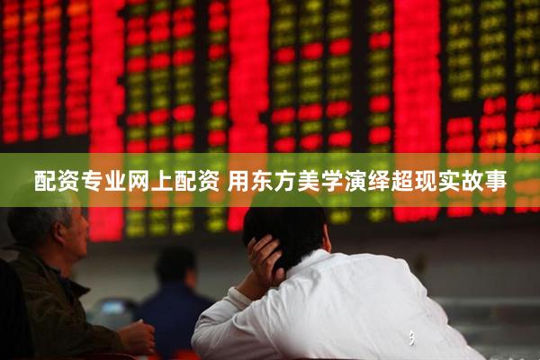 配资专业网上配资 用东方美学演绎超现实故事