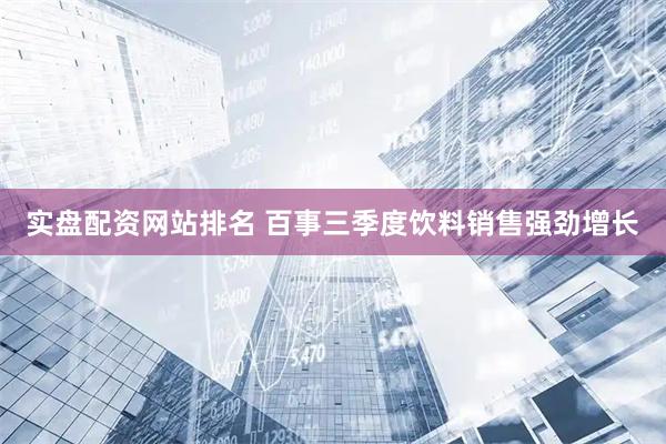 实盘配资网站排名 百事三季度饮料销售强劲增长