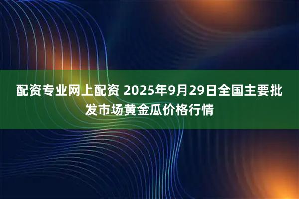 配资专业网上配资 2025年9月29日全国主要批发市场黄金瓜价格行情
