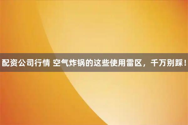 配资公司行情 空气炸锅的这些使用雷区，千万别踩！