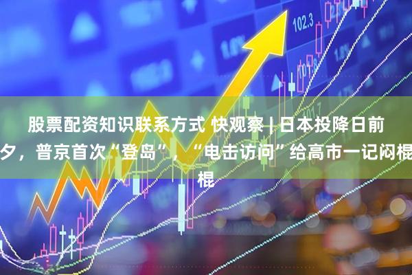 股票配资知识联系方式 快观察 | 日本投降日前夕,普京首次“登岛”,“电击访问”给高市一记闷棍